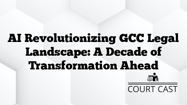 AI Revolutionizing GCC Legal Landscape: A Decade of Transformation Ahead