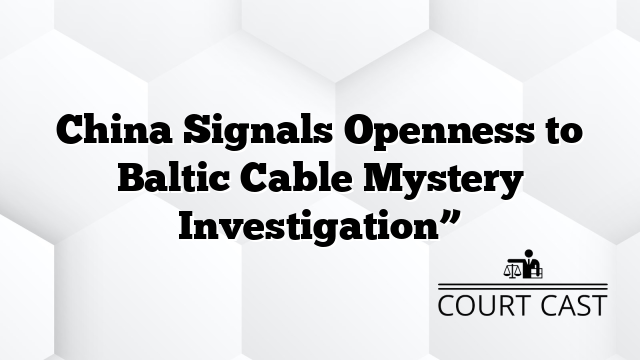 China Signals Openness to Baltic Cable Mystery Investigation”