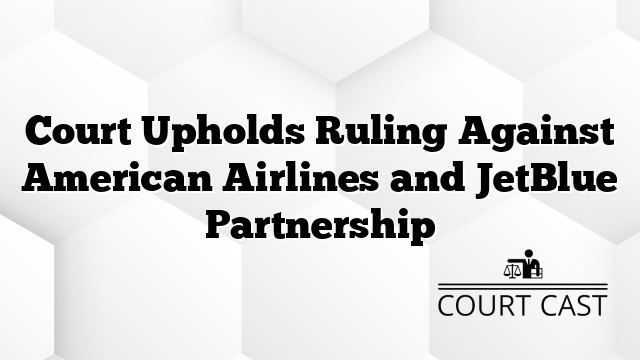 Court Upholds Ruling Against American Airlines and JetBlue Partnership