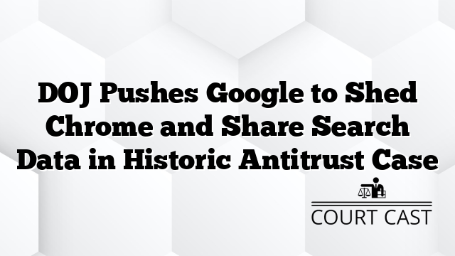 DOJ Pushes Google to Shed Chrome and Share Search Data in Historic Antitrust Case