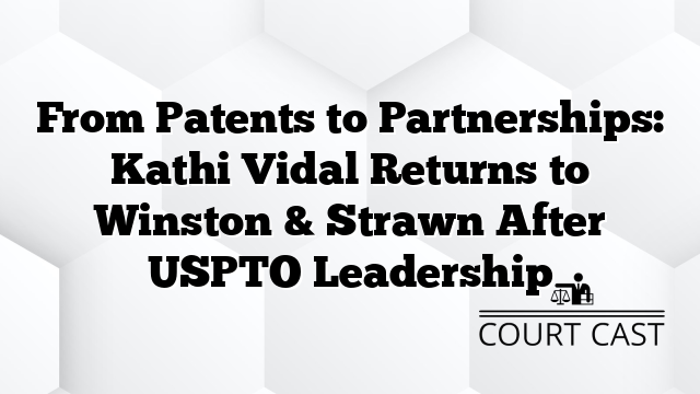 From Patents to Partnerships: Kathi Vidal Returns to Winston & Strawn After USPTO Leadership