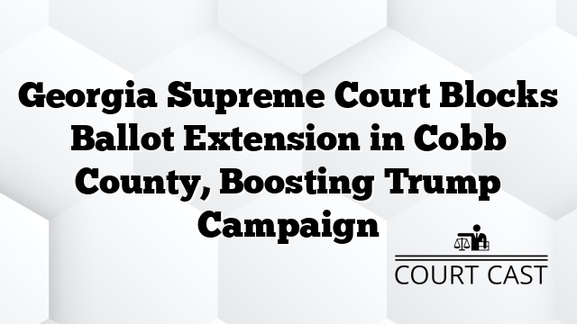 Georgia Supreme Court Blocks Ballot Extension in Cobb County, Boosting ...