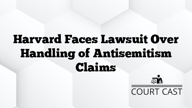 Harvard Faces Lawsuit Over Handling of Antisemitism Claims