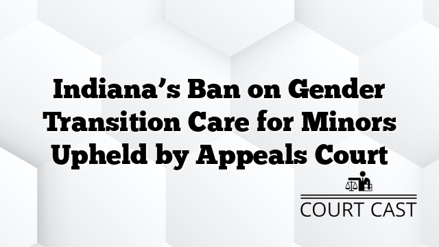 Indiana’s Ban on Gender Transition Care for Minors Upheld by Appeals Court