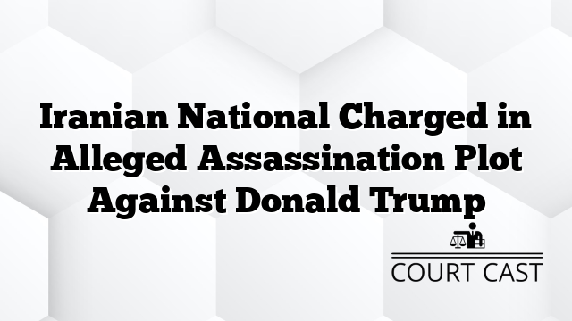 Iranian National Charged in Alleged Assassination Plot Against Donald Trump
