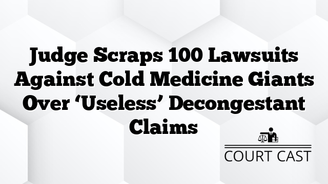 Judge Scraps 100 Lawsuits Against Cold Medicine Giants Over ‘Useless’ Decongestant Claims