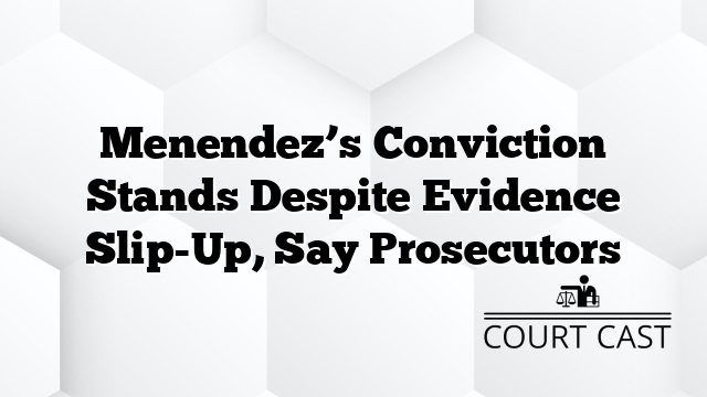 Menendez’s Conviction Stands Despite Evidence Slip-Up, Say Prosecutors