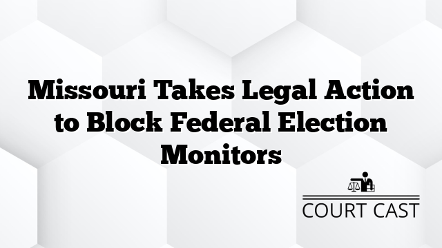 Missouri Takes Legal Action to Block Federal Election Monitors Court Cast