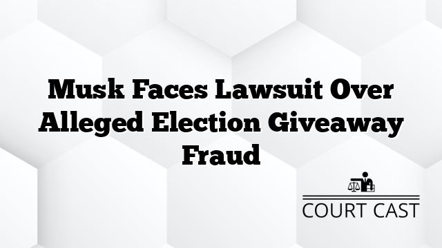 Musk Faces Lawsuit Over Alleged Election Giveaway Fraud