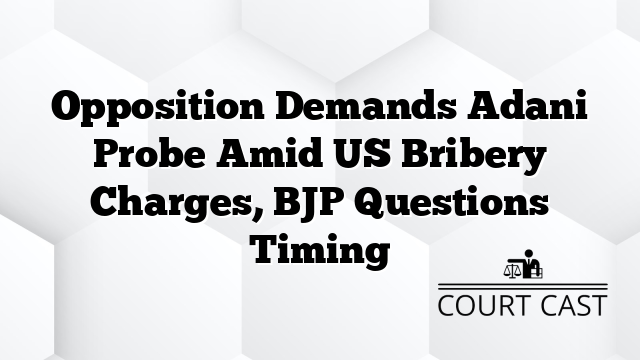 Opposition Demands Adani Probe Amid US Bribery Charges, BJP Questions Timing