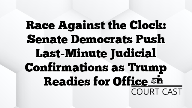 Race Against the Clock: Senate Democrats Push Last-Minute Judicial Confirmations as Trump Readies for Office