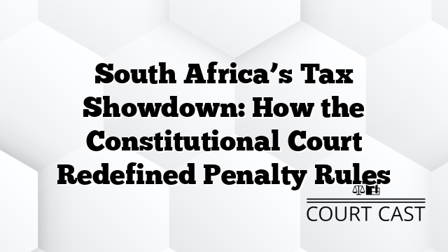 South Africa’s Tax Showdown: How the Constitutional Court Redefined Penalty Rules