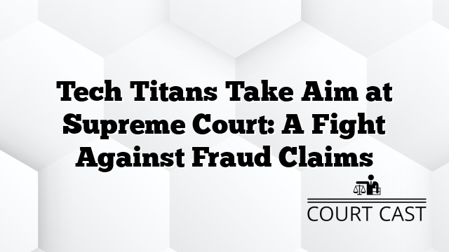 Tech Titans Take Aim at Supreme Court: A Fight Against Fraud Claims