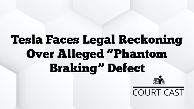 Tesla Faces Legal Reckoning Over Alleged “Phantom Braking” Defect