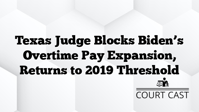 Texas Judge Blocks Biden’s Overtime Pay Expansion, Returns to 2019 Threshold