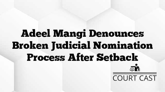 Adeel Mangi Denounces Broken Judicial Nomination Process After Setback