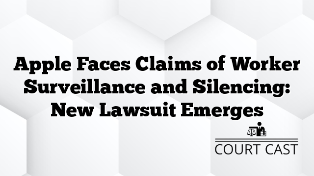 Apple Faces Claims of Worker Surveillance and Silencing: New Lawsuit Emerges