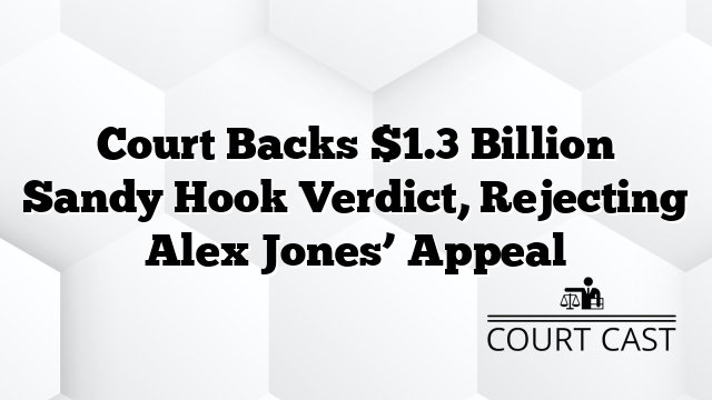 Court Backs $1.3 Billion Sandy Hook Verdict, Rejecting Alex Jones’ Appeal