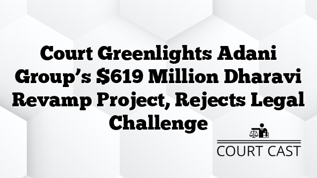 Court Greenlights Adani Group’s $619 Million Dharavi Revamp Project, Rejects Legal Challenge