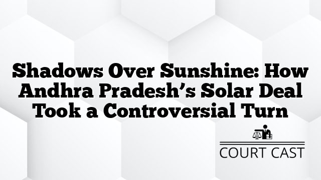 Shadows Over Sunshine: How Andhra Pradesh’s Solar Deal Took a Controversial Turn