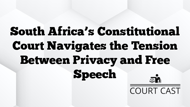 South Africa’s Constitutional Court Navigates the Tension Between Privacy and Free Speech