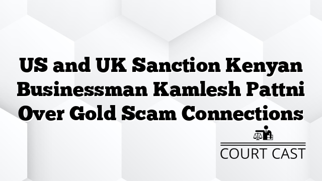 US and UK Sanction Kenyan Businessman Kamlesh Pattni Over Gold Scam Connections