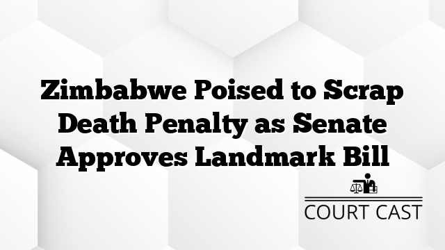 Zimbabwe Poised to Scrap Death Penalty as Senate Approves Landmark Bill