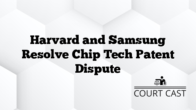 Picture of Harvard and Samsung Resolve Chip Tech Patent Dispute - Court Cast