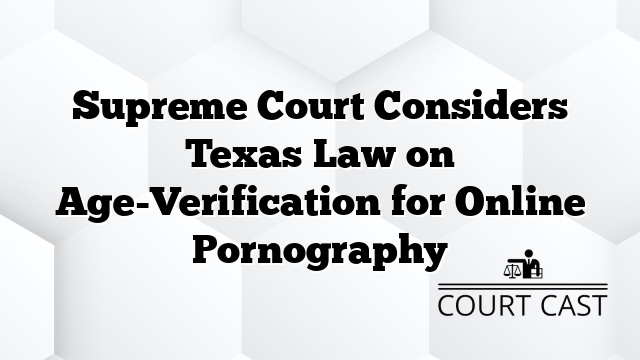 Supreme Court Considers Texas Law on Age-Verification for Online Pornography