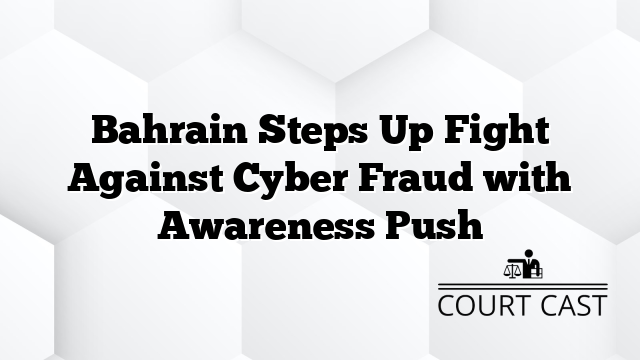 Bahrain Steps Up Fight Against Cyber Fraud with Awareness Push