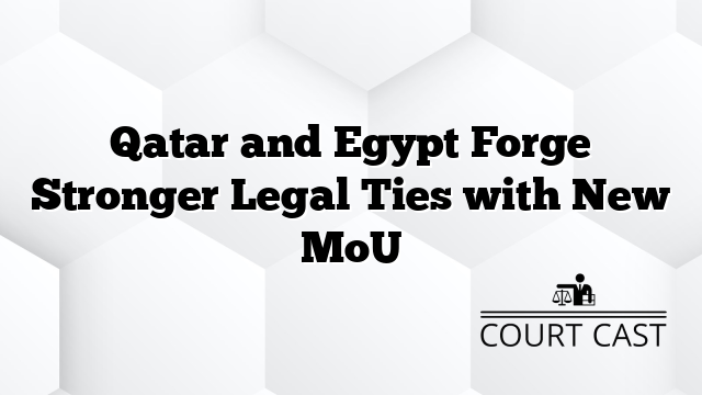 Qatar and Egypt Forge Stronger Legal Ties with New MoU