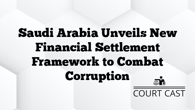 Saudi Arabia Unveils New Financial Settlement Framework to Combat Corruption