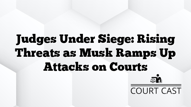 Siege Rising Judges Under Siege: Rising Threats as Musk Ramps Up Attacks on Courts ...