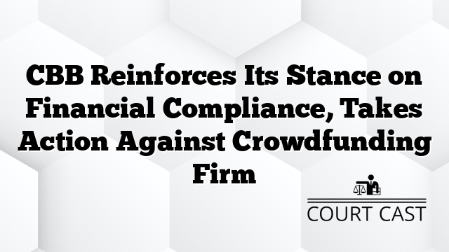 CBB Reinforces Its Stance on Financial Compliance, Takes Action Against Crowdfunding Firm