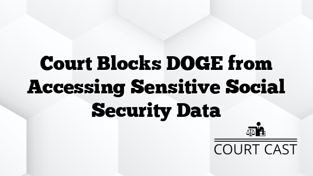 Court Blocks DOGE from Accessing Sensitive Social Security Data - Court ...