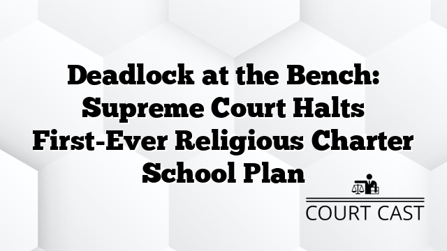 Deadlock at the Bench: Supreme Court Halts First-Ever Religious Charter School Plan