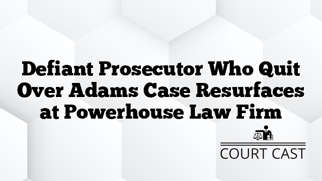 Defiant Prosecutor Who Quit Over Adams Case Resurfaces at Powerhouse Law Firm
