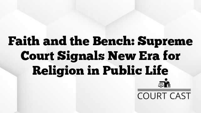 Faith and the Bench: Supreme Court Signals New Era for Religion in Public Life