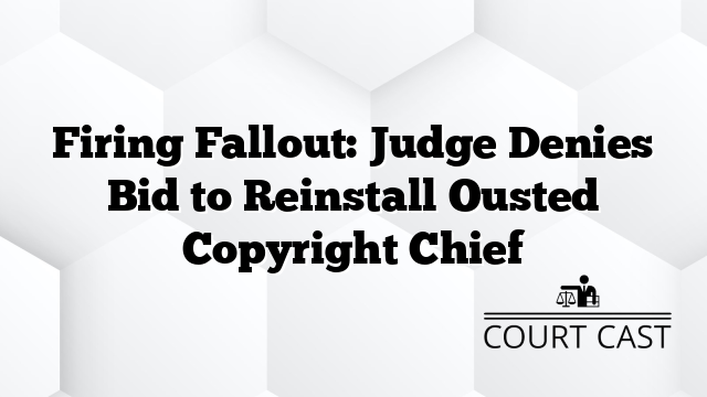 Firing Fallout: Judge Denies Bid to Reinstall Ousted Copyright Chief