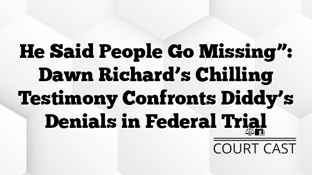He Said People Go Missing”: Dawn Richard’s Chilling Testimony Confronts Diddy’s Denials in Federal Trial