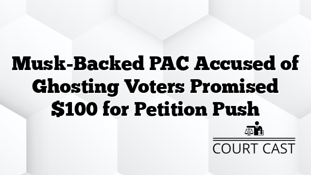 Musk-Backed PAC Accused of Ghosting Voters Promised $100 for Petition Push