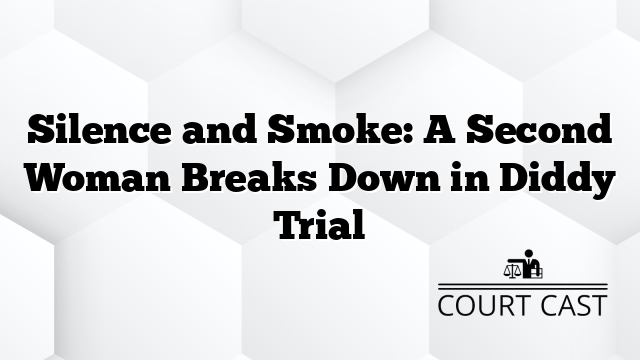 Silence and Smoke: A Second Woman Breaks Down in Diddy Trial