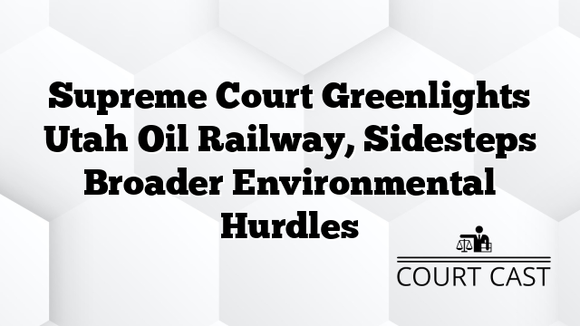 Supreme Court Greenlights Utah Oil Railway, Sidesteps Broader Environmental Hurdles