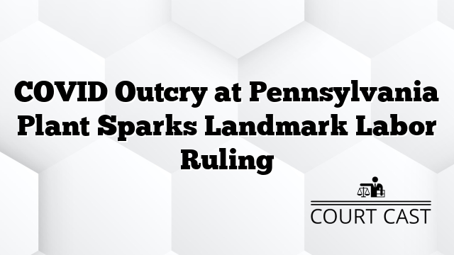 COVID Outcry at Pennsylvania Plant Sparks Landmark Labor Ruling