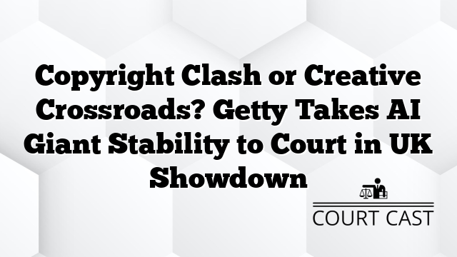 Copyright Clash or Creative Crossroads? Getty Takes AI Giant Stability to Court in UK Showdown