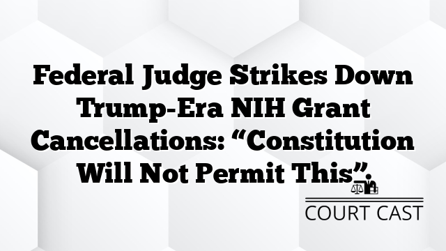 Federal Judge Strikes Down Trump-Era NIH Grant Cancellations: “Constitution Will Not Permit This”
