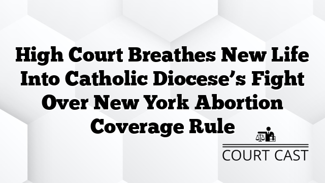 High Court Breathes New Life Into Catholic Diocese’s Fight Over New York Abortion Coverage Rule