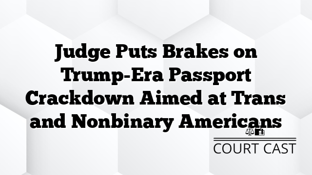 Judge Puts Brakes on Trump-Era Passport Crackdown Aimed at Trans and Nonbinary Americans