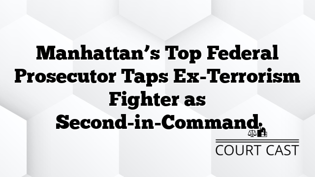 Manhattan’s Top Federal Prosecutor Taps Ex-Terrorism Fighter as Second-in-Command