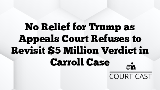 No Relief for Trump as Appeals Court Refuses to Revisit $5 Million Verdict in Carroll Case